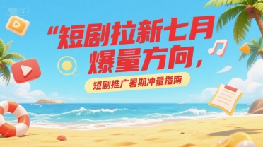 短剧拉新七月爆量方向，短剧推广暑期冲量指南 - 猎人社区-猎人社区