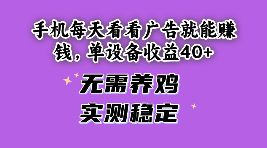 手机每天看看广告就能赚钱，单设备收益40+ 无需养鸡，实测稳定-猎人社区