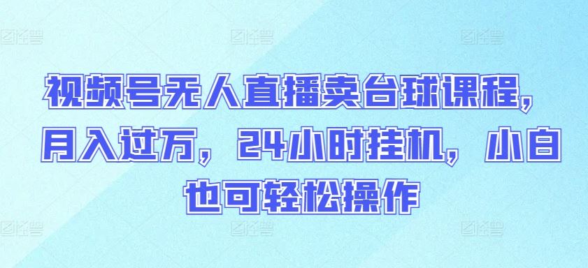 视频号无人直播卖台球课程，月入过万，24小时挂机，小白也可轻松操作【揭秘】 - 猎人社区-猎人社区