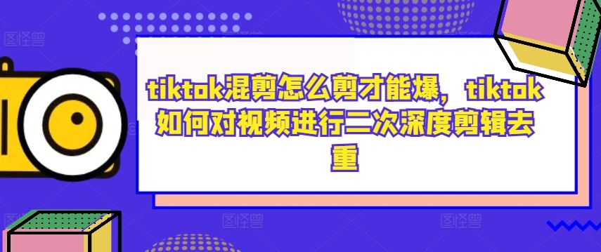 tiktok混剪怎么剪才能爆，tiktok如何对视频进行二次深度剪辑去重 - 猎人社区-猎人社区