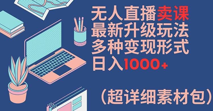 无人直播卖课最新升级玩法，多种变现形式，日入1000+(超详细素材包)【揭秘】 - 猎人社区-猎人社区