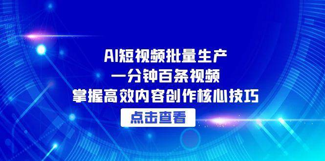 AI短视频批量生产：一分钟百条视频，掌握高效内容创作核心技巧-猎人社区
