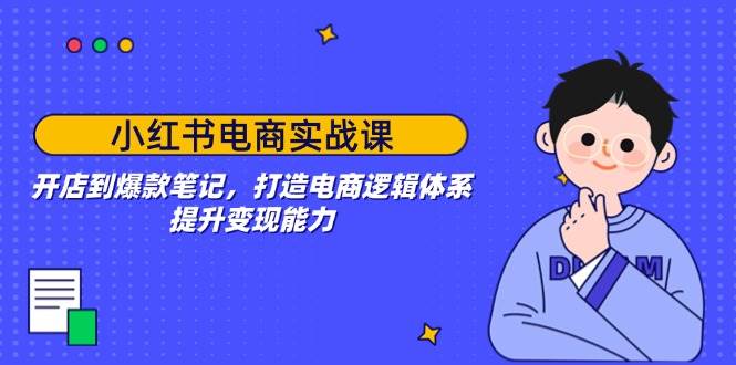 小红书电商实战课：开店到爆款笔记，打造电商逻辑体系，提升变现能力 - 猎人社区-猎人社区