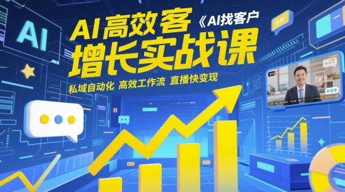 AI高效获客增长实战课，AI找客户 私域自动化 高效工作流 直播快变现 - 猎人社区-猎人社区