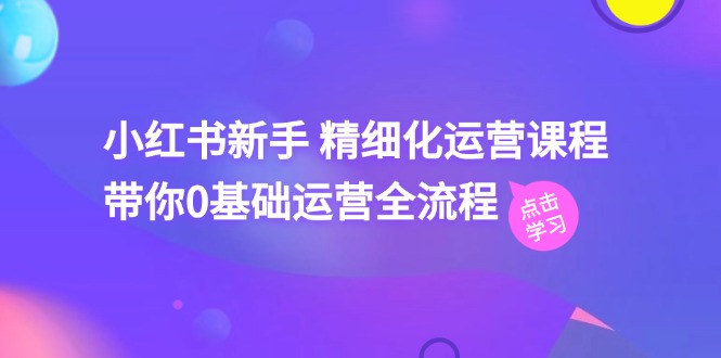 小红书新手 精细化运营课程，带你0基础运营全流程（41节视频课） - 猎人社区-猎人社区