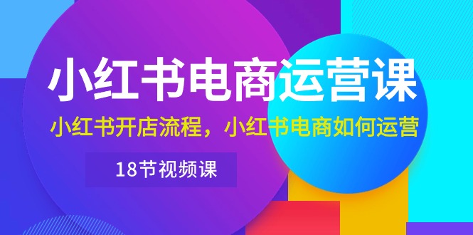 小红书·电商运营课：小红书开店流程，小红书电商如何运营（18节视频课） - 猎人社区-猎人社区