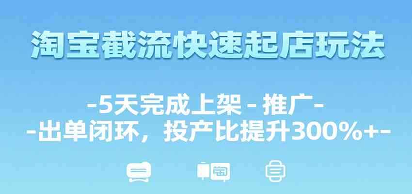 淘宝截流快速起店玩法，5天完成上架-推广-出单闭环，投产比提升300%+ - 猎人社区-猎人社区
