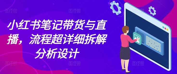小红书笔记带货与直播，流程超详细拆解分析设计-猎人社区