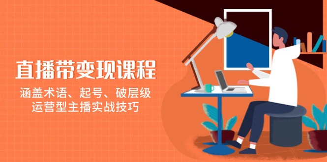 直播带变现课程，涵盖术语、起号、破层级，运营型主播实战技巧 - 猎人社区-猎人社区