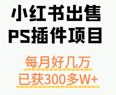 小红书出售PS插件项目，每月都收入好几万，长期操作已获利300多W+-猎人社区