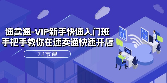速卖通-VIP新手快速入门班，手把手教你在速卖通快速开店（72节课） - 猎人社区-猎人社区