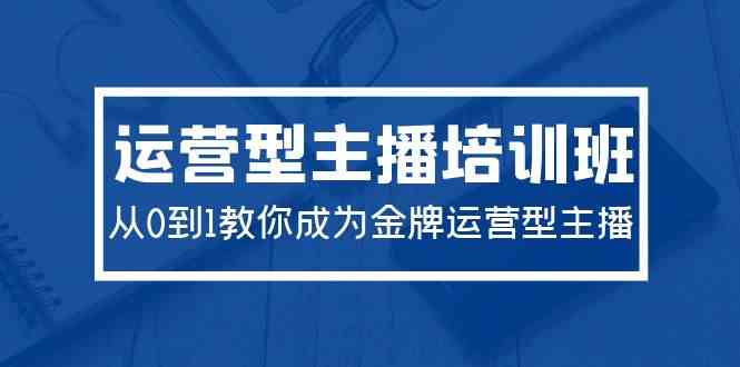 2024运营型主播培训班：从0到1教你成为金牌运营型主播（29节课）-猎人社区