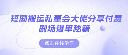 短剧搬运私董会大佬分享付费剧场爆单秘籍 - 猎人社区-猎人社区