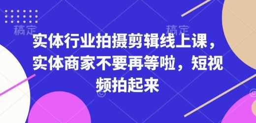 实体行业拍摄剪辑线上课，实体商家不要再等啦，短视频拍起来 - 猎人社区-猎人社区