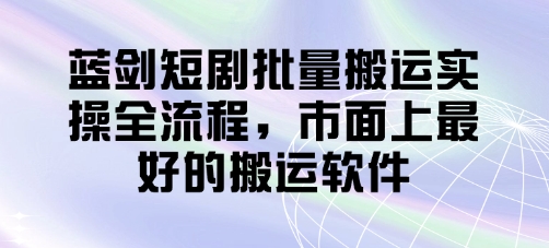 蓝剑短剧批量搬运实操全流程，市面上最好的搬运软件 - 猎人社区-猎人社区