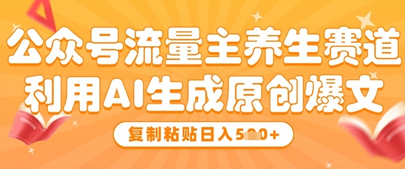 公众号流量主养生赛道，利用AI生成原创爆文，复制粘贴日入5张-猎人社区