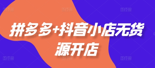 拼多多+抖音小店无货源开店，包括：选品、运营、基础、付费推广、爆款案例等(更新25年2月) - 猎人社区-猎人社区