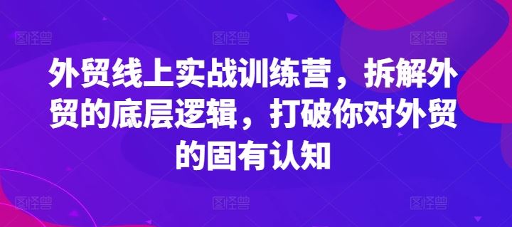 外贸线上实战训练营，拆解外贸的底层逻辑，打破你对外贸的固有认知 - 猎人社区-猎人社区