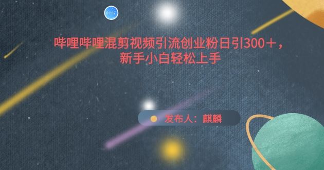 哔哩哔哩混剪视频引流创业粉日引300+，新手小白轻松上手【揭秘】 - 猎人社区-猎人社区