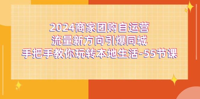 2024商家团购-自运营流量新方向引爆同城，手把手教你玩转本地生活-55节课 - 猎人社区-猎人社区