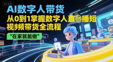 AI数字人带货，从0到1掌握数字人直播短视频带货全流程，在家就能做-猎人社区