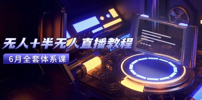 无人+半无人直播教程：AI工具+场景搭建，0到1掌握核心技术(6月更新 - 猎人社区-猎人社区