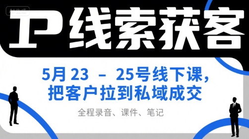 IP线索获客5月23-25号线下课，把客户拉到私域成交（录音+课件+笔记） - 猎人社区-猎人社区