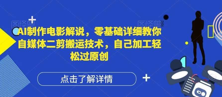 AI制作电影解说，零基础详细教你自媒体二剪搬运技术，自己加工轻松过原创【揭秘】-猎人社区