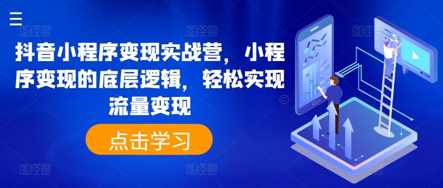 抖音小程序变现实战营，小程序变现的底层逻辑，轻松实现流量变现 - 猎人社区-猎人社区