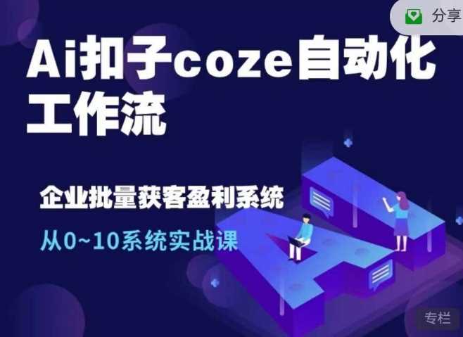 Ai扣子coze自动化工作流，从0~10系统实战课，10个人的工作量1个人完成 - 猎人社区-猎人社区