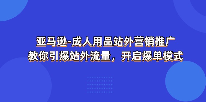 亚马逊-成人用品 站外营销推广 教你引爆站外流量，开启爆单模式 - 猎人社区-猎人社区