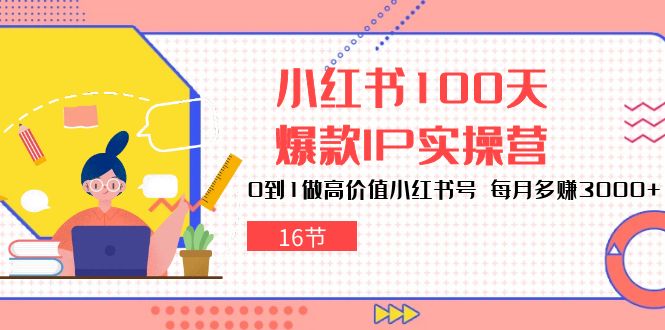 小红书100天爆款IP实操营，0到1做高价值小红书号，每月多赚3000+（16节） - 猎人社区-猎人社区