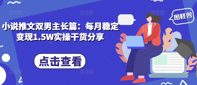 小说推文双男主长篇：每月稳定变现1.5W实操干货分享 - 猎人社区-猎人社区