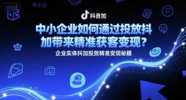 中小企业如何通过投放抖加带来精准获客变现？企业实体抖加投放精准变现秘籍 - 猎人社区-猎人社区