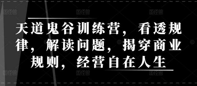 天道鬼谷训练营，看透规律，解读问题，揭穿商业规则，经营自在人生 - 猎人社区-猎人社区