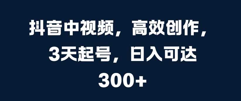 抖音中视频，高效创作，3天起号，日入可达3张【揭秘】 - 猎人社区-猎人社区