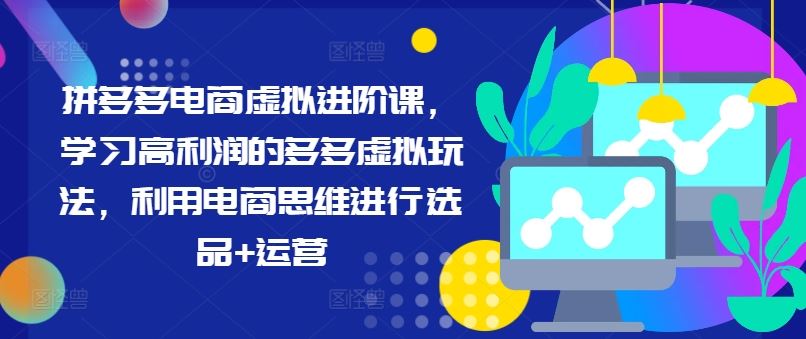 拼多多电商虚拟进阶课，学习高利润的多多虚拟玩法，利用电商思维进行选品+运营 - 猎人社区-猎人社区
