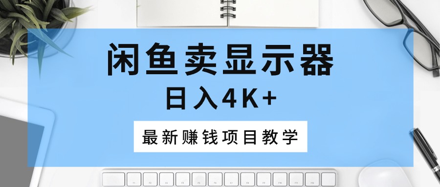 闲鱼卖显示器，日入4K+，最新赚钱项目教学 - 猎人社区-猎人社区