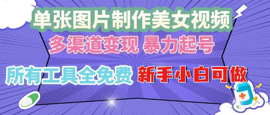 单张图片作美女视频 ，多渠道变现 暴力起号，所有工具全免费 ，新手小…-猎人社区