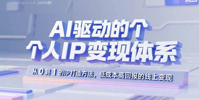 AI驱动的个人IP变现体系：从0到1的IP打造方法，低成本高回报的线上变现 - 猎人社区-猎人社区