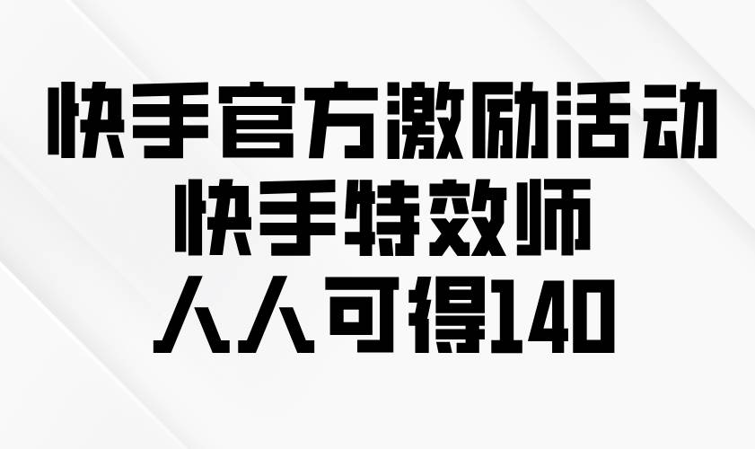 快手官方激励活动-快手特效师，人人可得140 - 猎人社区-猎人社区