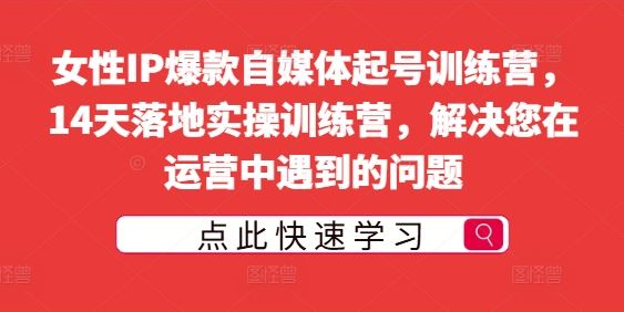 女性IP爆款自媒体起号训练营，14天落地实操训练营，解决您在运营中遇到的问题 - 猎人社区-猎人社区