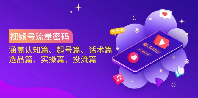 视频号流量密码：涵盖认知篇、起号篇、话术篇、选品篇、实操篇、投流篇 - 猎人社区-猎人社区