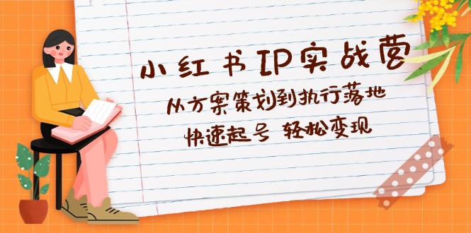小红书IP实战营深度解析：从方案策划到执行落地，快速起号 轻松变现 - 猎人社区-猎人社区