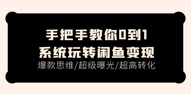 手把手教你0到1系统玩转闲鱼变现，爆款思维/超级曝光/超高转化（15节课） - 猎人社区-猎人社区