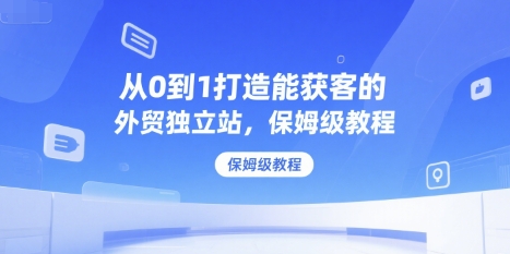 从0到1打造能获客的外贸独立站，保姆级教程 - 猎人社区-猎人社区