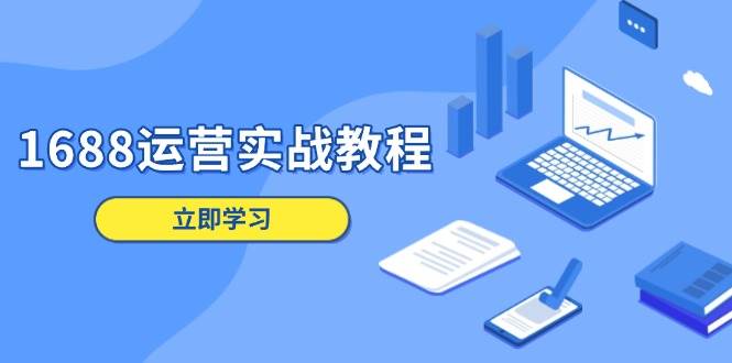 1688运营实战教程：店铺定位/商品管理/爆款打造/数字营销/客户服务等-猎人社区
