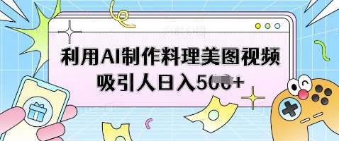 利用AI制作料理美图视频吸引人日入5张 - 猎人社区-猎人社区