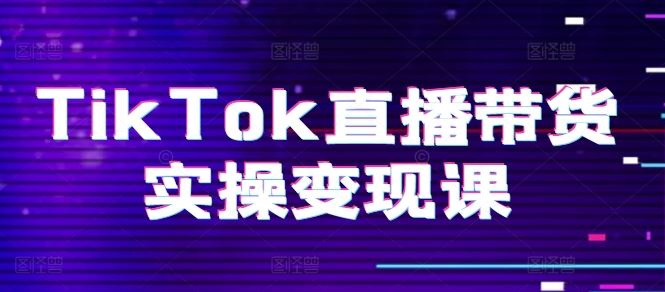 TikTok直播带货实操变现课：系统起号、科学复盘、变现链路、直播配置、小店操作流程、团队搭建等。 - 猎人社区-猎人社区