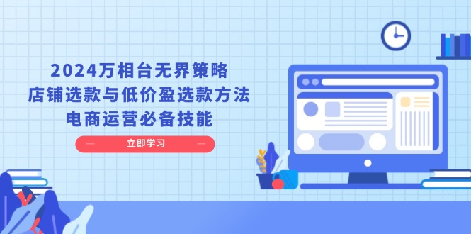 2024万相台无界策略，店铺选款与低价盈选款方法，电商运营必备技能 - 猎人社区-猎人社区